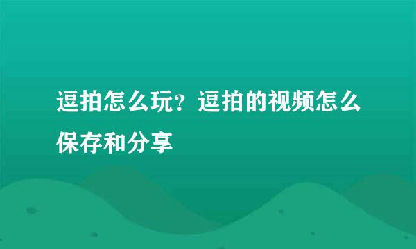 逗拍怎么玩？逗拍的视频怎么保存和分享
