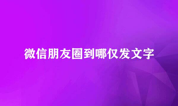微信朋友圈到哪仅发文字