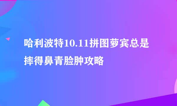 哈利波特10.11拼图萝宾总是摔得鼻青脸肿攻略