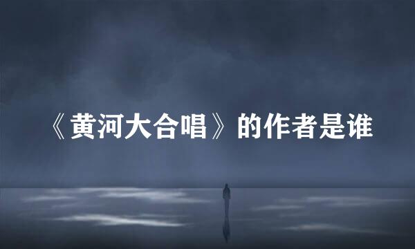 《黄河大合唱》的作者是谁