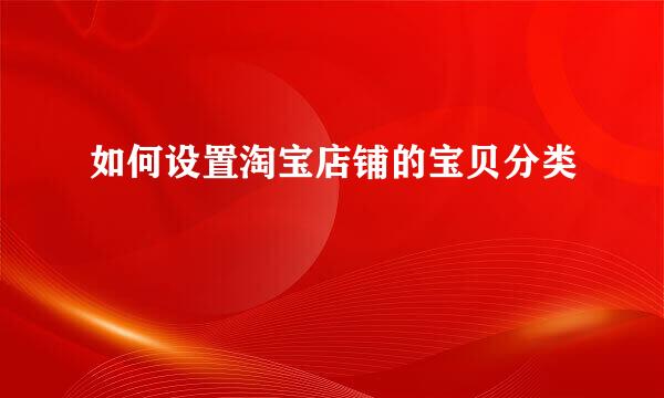 如何设置淘宝店铺的宝贝分类