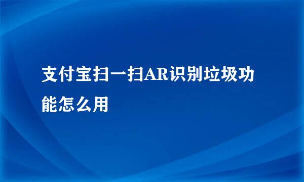 支付宝扫一扫AR识别垃圾功能怎么用