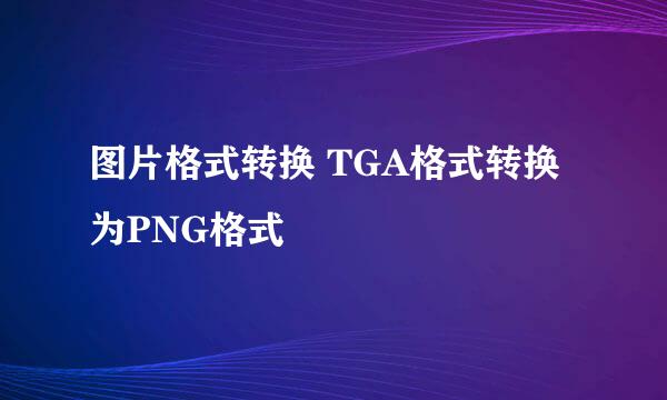 图片格式转换 TGA格式转换为PNG格式