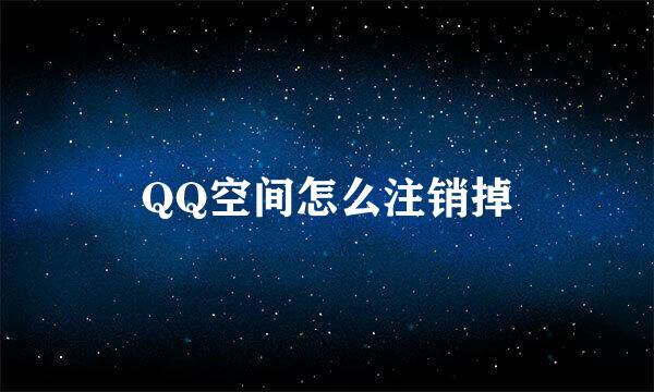 QQ空间怎么注销掉