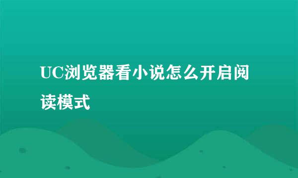 UC浏览器看小说怎么开启阅读模式