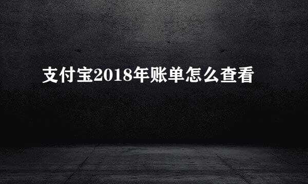 支付宝2018年账单怎么查看