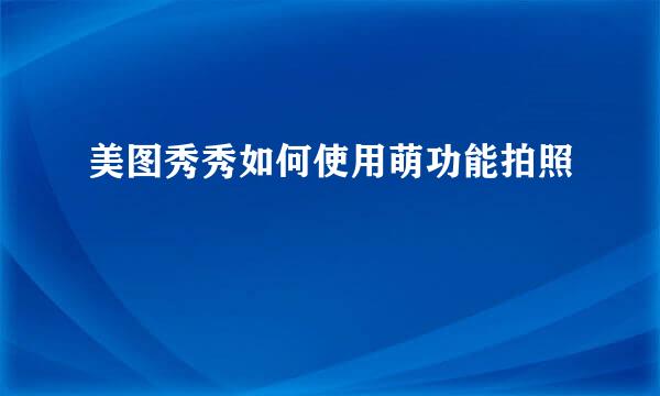 美图秀秀如何使用萌功能拍照