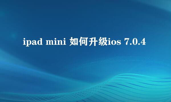 ipad mini 如何升级ios 7.0.4 