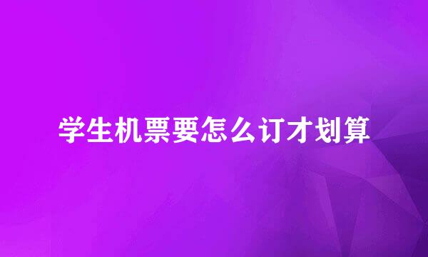 学生机票要怎么订才划算