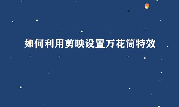 如何利用剪映设置万花筒特效