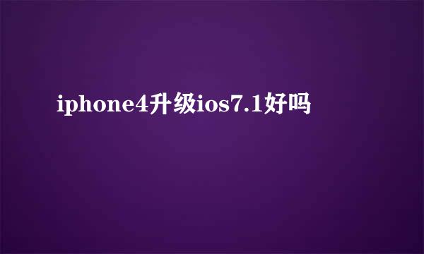 iphone4升级ios7.1好吗