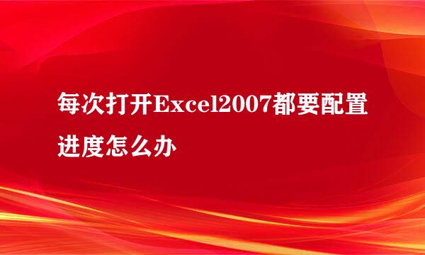 每次打开Excel2007都要配置进度怎么办