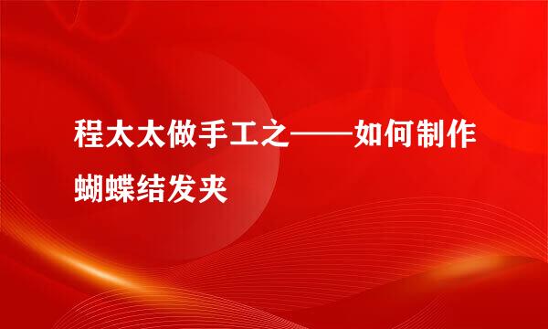 程太太做手工之——如何制作蝴蝶结发夹