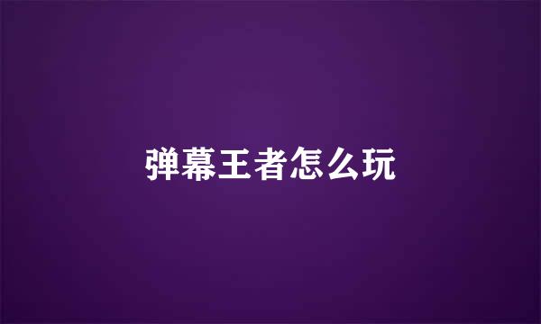 弹幕王者怎么玩