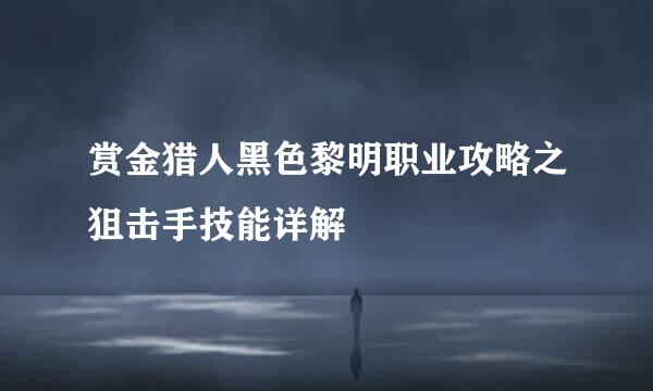 赏金猎人黑色黎明职业攻略之狙击手技能详解