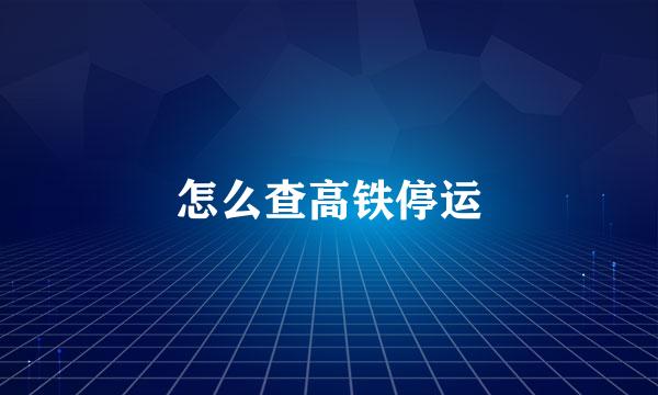 怎么查高铁停运