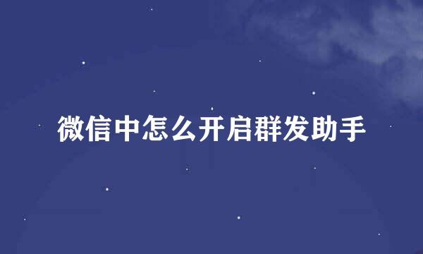 微信中怎么开启群发助手
