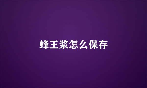 蜂王浆怎么保存