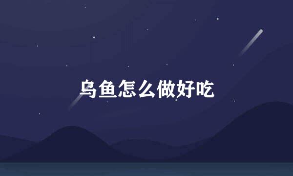 乌鱼怎么做好吃