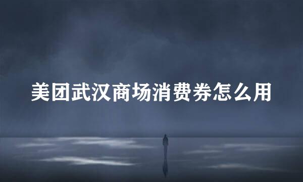 美团武汉商场消费券怎么用