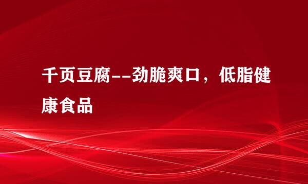 千页豆腐--劲脆爽口，低脂健康食品