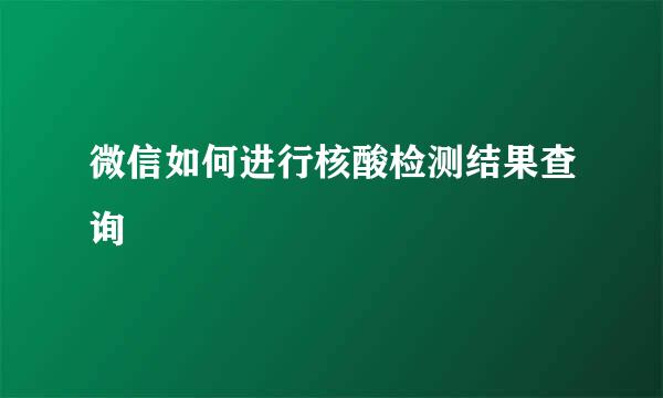 微信如何进行核酸检测结果查询