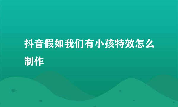 抖音假如我们有小孩特效怎么制作