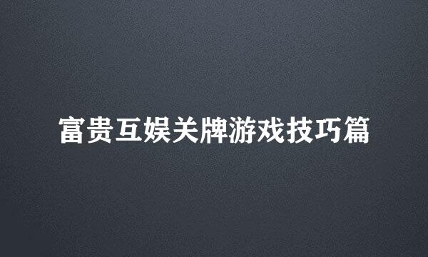 富贵互娱关牌游戏技巧篇