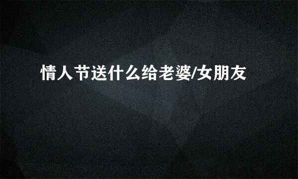 情人节送什么给老婆/女朋友