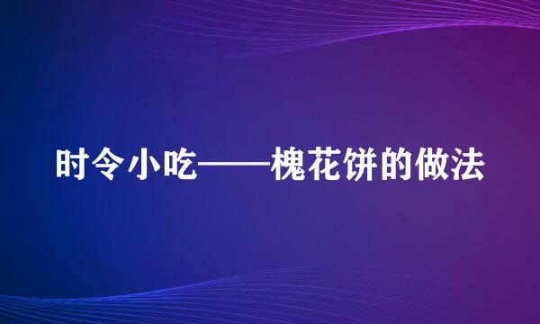 时令小吃——槐花饼的做法