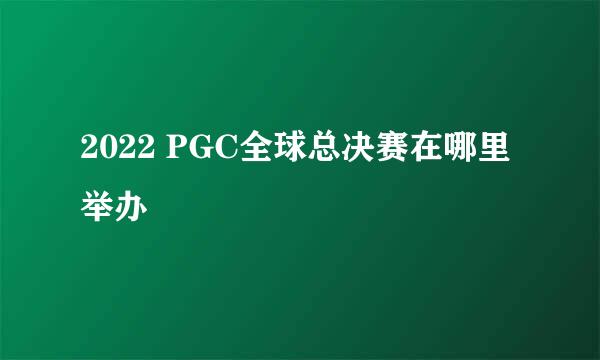 2022 PGC全球总决赛在哪里举办
