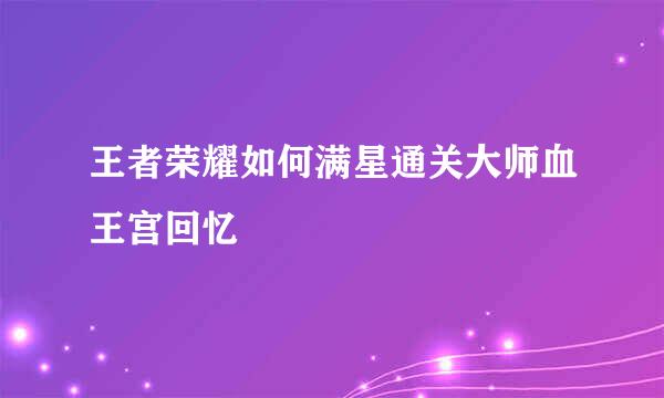 王者荣耀如何满星通关大师血王宫回忆