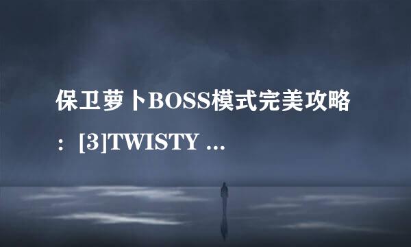 保卫萝卜BOSS模式完美攻略：[3]TWISTY FORK