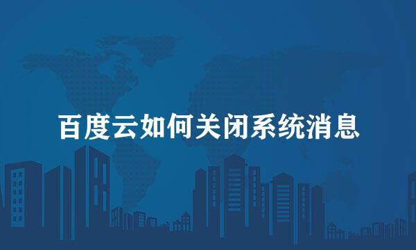 百度云如何关闭系统消息
