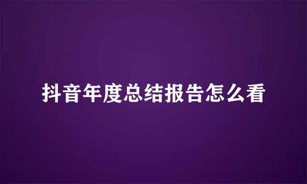 抖音年度总结报告怎么看