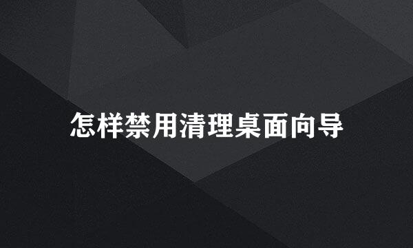 怎样禁用清理桌面向导