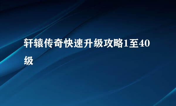 轩辕传奇快速升级攻略1至40级