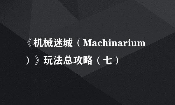 《机械迷城（Machinarium）》玩法总攻略（七）
