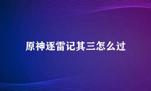 原神逐雷记其三怎么过