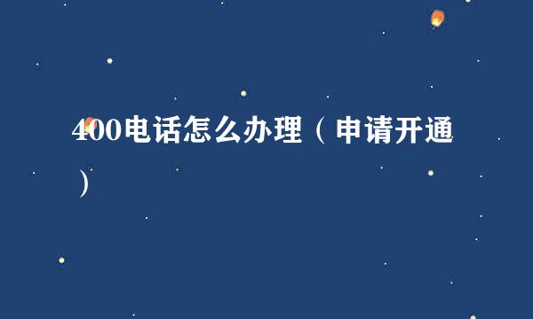 400电话怎么办理（申请开通）