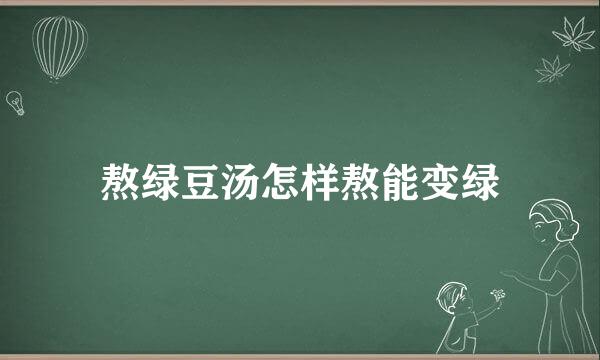 熬绿豆汤怎样熬能变绿
