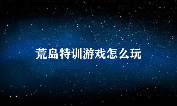 荒岛特训游戏怎么玩