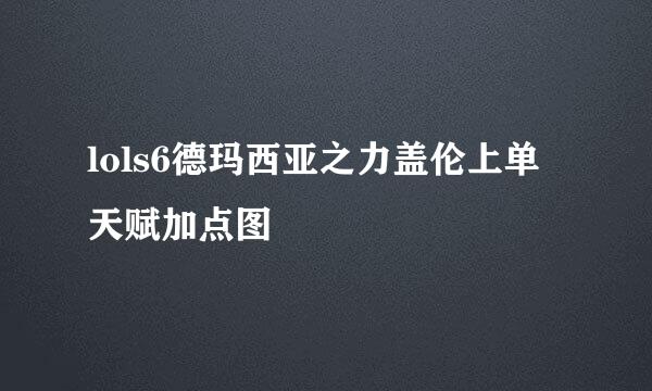 lols6德玛西亚之力盖伦上单天赋加点图