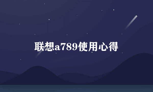 联想a789使用心得