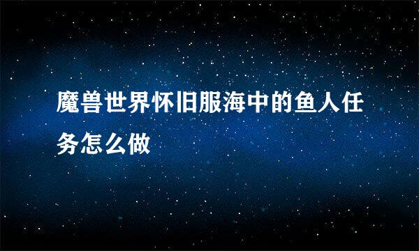 魔兽世界怀旧服海中的鱼人任务怎么做