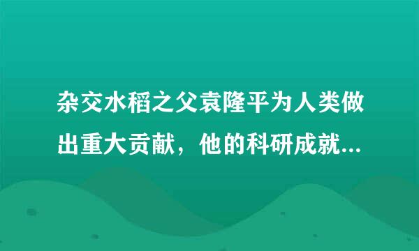 杂交水稻之父袁隆平为人类做出重大贡献，他的科研成就到底有多大