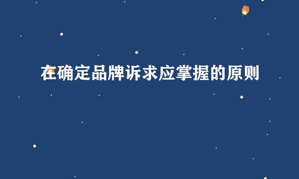 在确定品牌诉求应掌握的原则