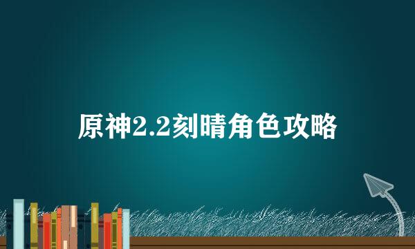 原神2.2刻晴角色攻略