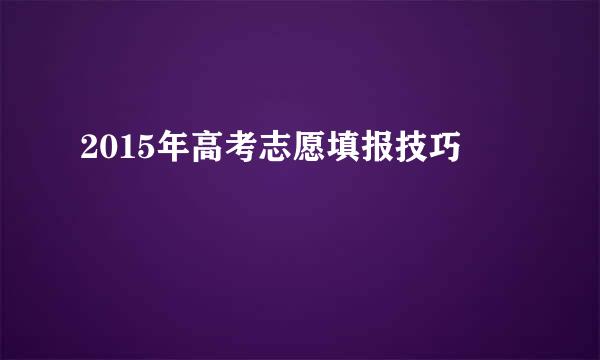 2015年高考志愿填报技巧