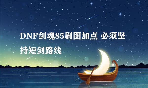 DNF剑魂85刷图加点 必须坚持短剑路线